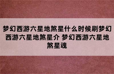 梦幻西游六星地煞星什么时候刷梦幻西游六星地煞星介 梦幻西游六星地煞星魂